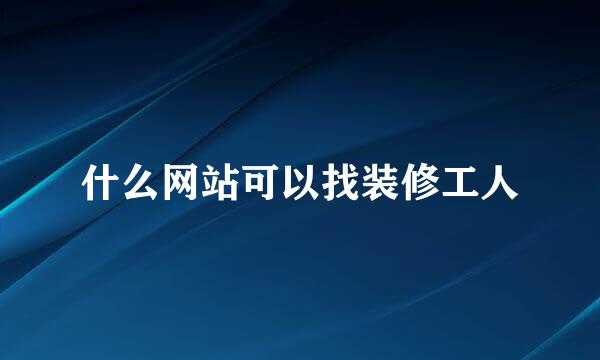 什么网站可以找装修工人