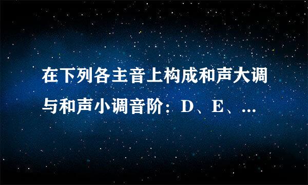 在下列各主音上构成和声大调与和声小调音阶：D、E、F、降B、G。