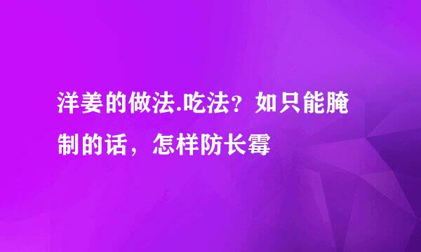 洋姜的做法.吃法？如只能腌制的话，怎样防长霉