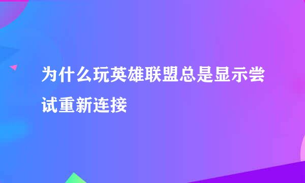 为什么玩英雄联盟总是显示尝试重新连接