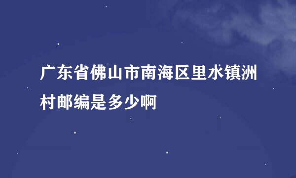 广东省佛山市南海区里水镇洲村邮编是多少啊