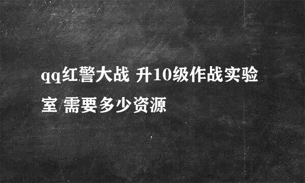 qq红警大战 升10级作战实验室 需要多少资源