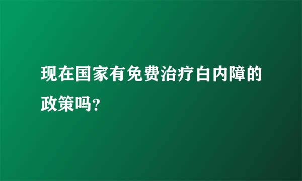 现在国家有免费治疗白内障的政策吗？