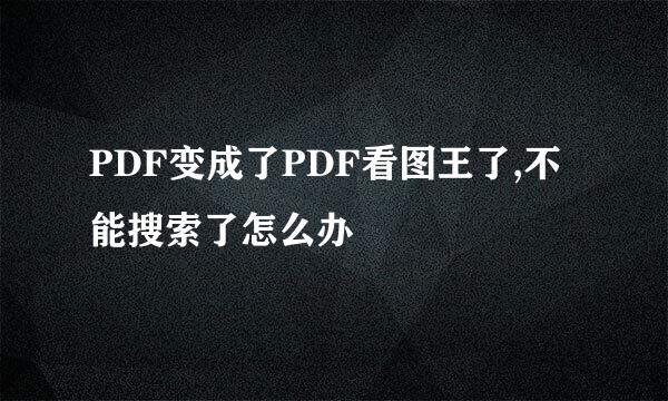 PDF变成了PDF看图王了,不能搜索了怎么办