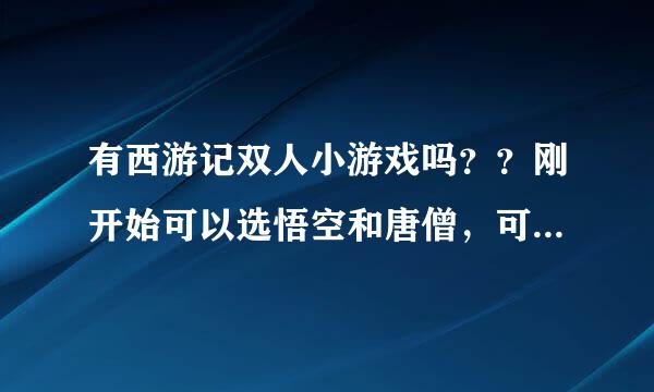 有西游记双人小游戏吗？？刚开始可以选悟空和唐僧，可捡装备可升级！！