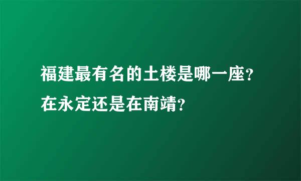 福建最有名的土楼是哪一座？在永定还是在南靖？