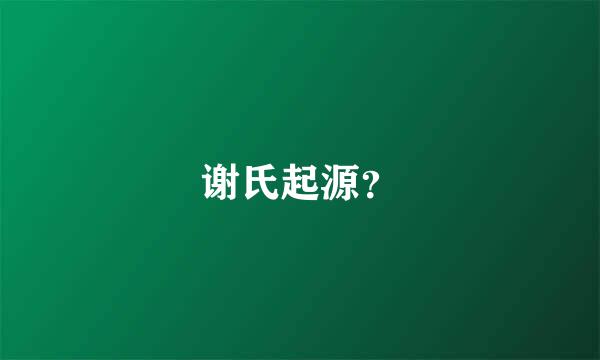 谢氏起源？