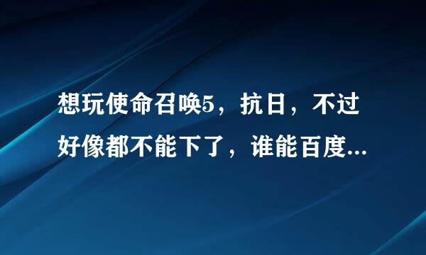 想玩使命召唤5，抗日，不过好像都不能下了，谁能百度网盘给我个链接呢？