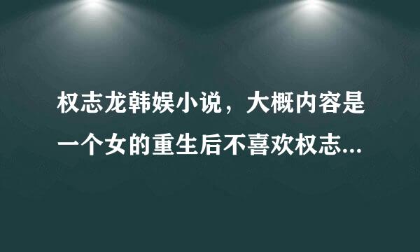 权志龙韩娱小说，大概内容是一个女的重生后不喜欢权志龙，后来又喜欢