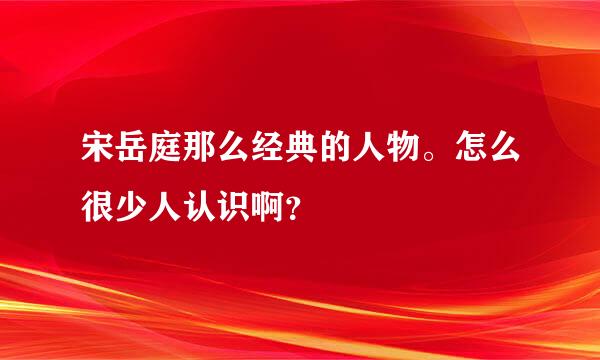 宋岳庭那么经典的人物。怎么很少人认识啊？