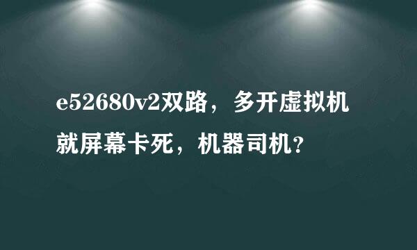 e52680v2双路，多开虚拟机就屏幕卡死，机器司机？