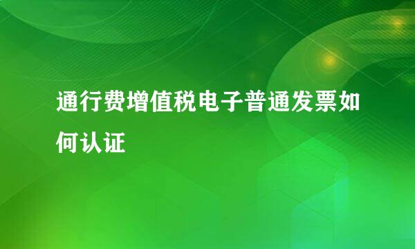 通行费增值税电子普通发票如何认证