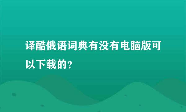 译酷俄语词典有没有电脑版可以下载的？