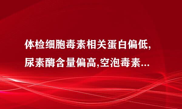 体检细胞毒素相关蛋白偏低,尿素酶含量偏高,空泡毒素相关蛋白偏低说明了什么?