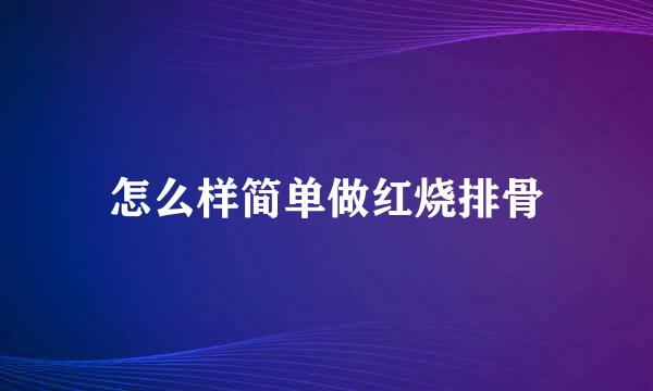 怎么样简单做红烧排骨