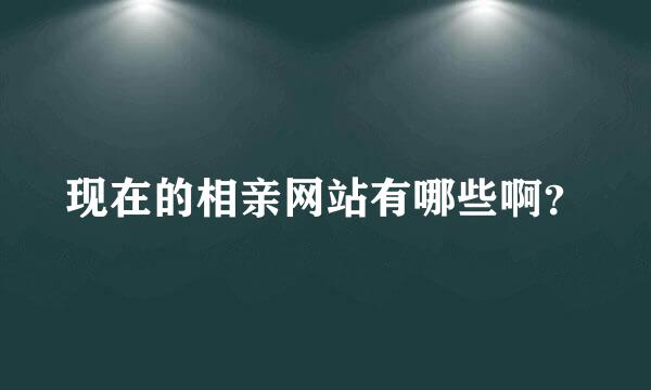 现在的相亲网站有哪些啊？