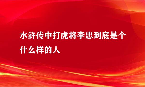 水浒传中打虎将李忠到底是个什么样的人