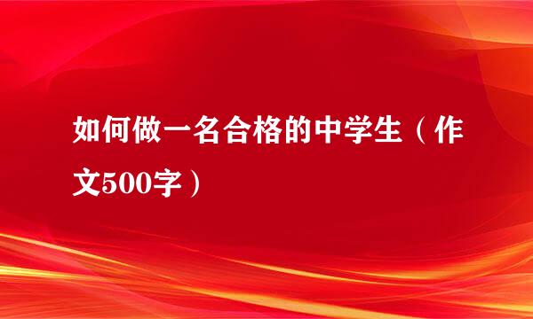 如何做一名合格的中学生（作文500字）