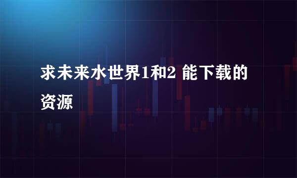 求未来水世界1和2 能下载的资源