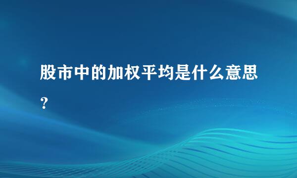 股市中的加权平均是什么意思？