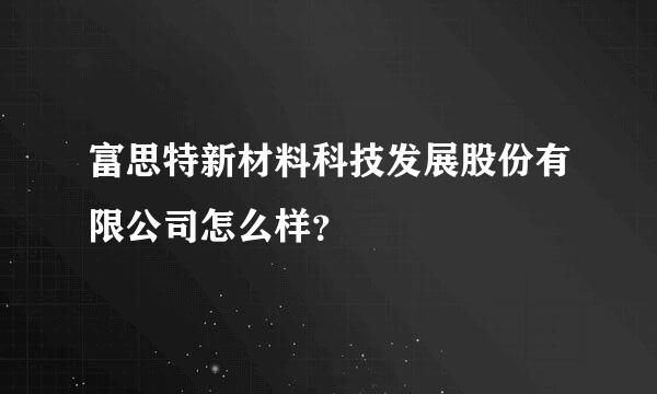 富思特新材料科技发展股份有限公司怎么样？