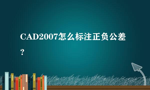 CAD2007怎么标注正负公差？