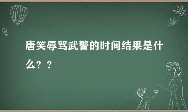 唐笑辱骂武警的时间结果是什么？？