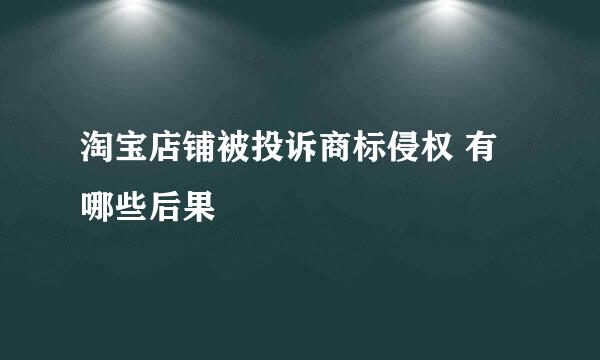 淘宝店铺被投诉商标侵权 有哪些后果