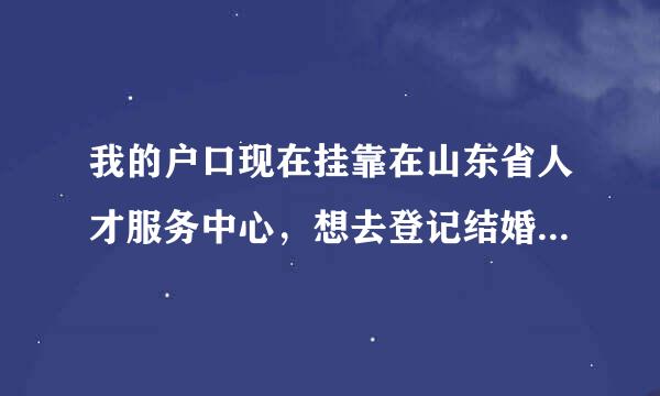 我的户口现在挂靠在山东省人才服务中心，想去登记结婚，但是省人才不给开与结婚有关的证明