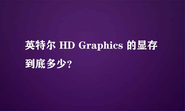 英特尔 HD Graphics 的显存到底多少？