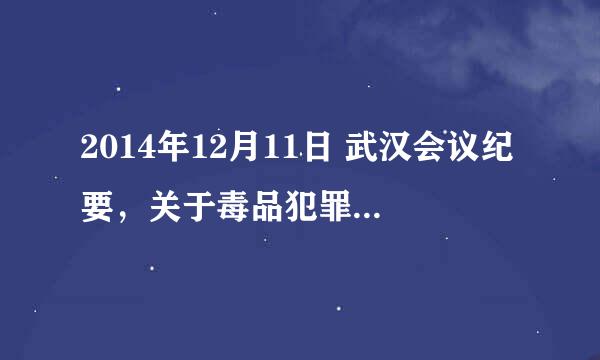 2014年12月11日 武汉会议纪要，关于毒品犯罪的，全文谁能提供一下。急，在线等。