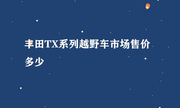 丰田TX系列越野车市场售价多少