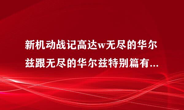 新机动战记高达w无尽的华尔兹跟无尽的华尔兹特别篇有什么区别？