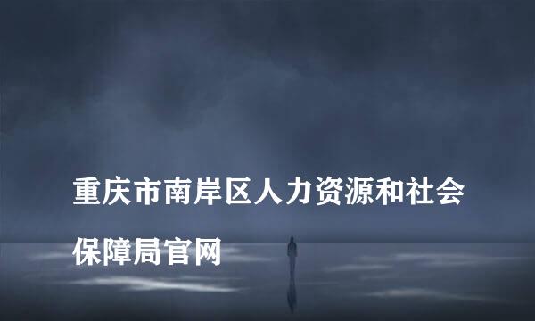 
重庆市南岸区人力资源和社会保障局官网
