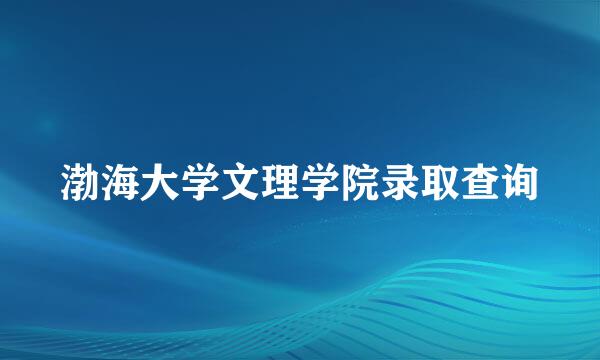 渤海大学文理学院录取查询