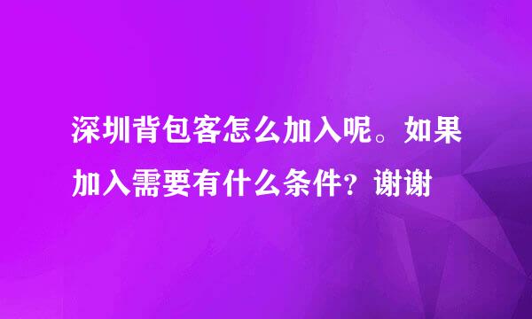 深圳背包客怎么加入呢。如果加入需要有什么条件？谢谢