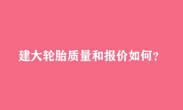 建大轮胎质量和报价如何？