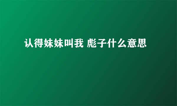 认得妹妹叫我 彪子什么意思