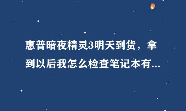 惠普暗夜精灵3明天到货，拿到以后我怎么检查笔记本有没有问题，需要设置安装一些东西来让它发挥最大效能