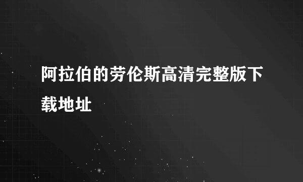 阿拉伯的劳伦斯高清完整版下载地址