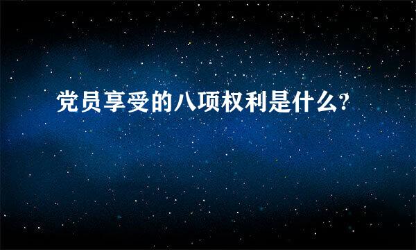 党员享受的八项权利是什么?