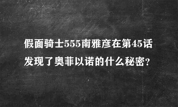 假面骑士555南雅彦在第45话发现了奥菲以诺的什么秘密？