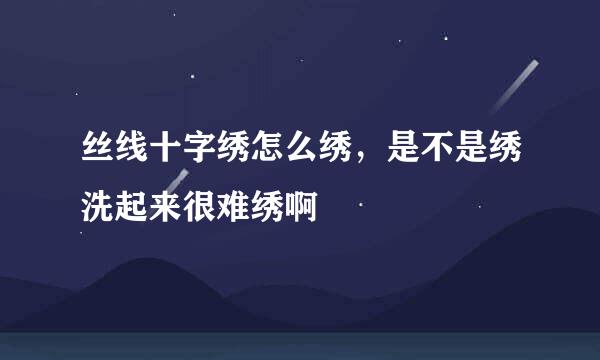 丝线十字绣怎么绣，是不是绣洗起来很难绣啊