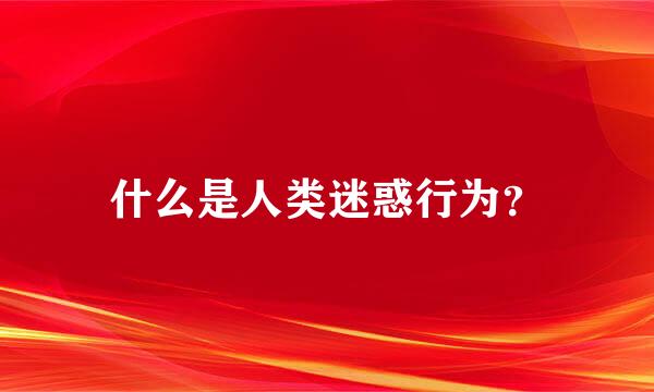 什么是人类迷惑行为？