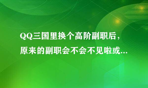 QQ三国里换个高阶副职后，原来的副职会不会不见啦或者会变成1级