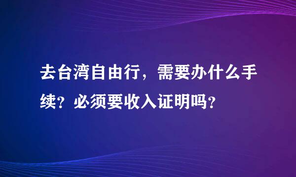 去台湾自由行，需要办什么手续？必须要收入证明吗？