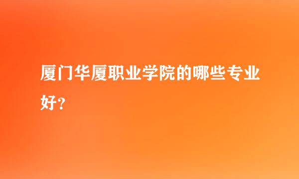 厦门华厦职业学院的哪些专业好？