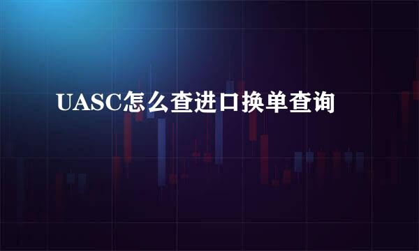 UASC怎么查进口换单查询