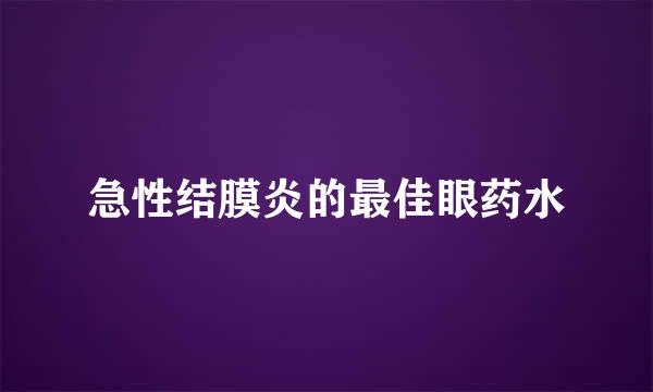 急性结膜炎的最佳眼药水