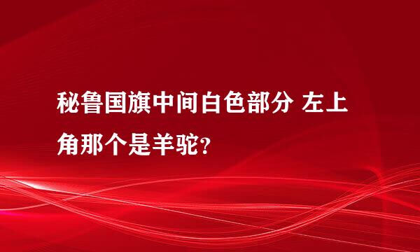 秘鲁国旗中间白色部分 左上角那个是羊驼？